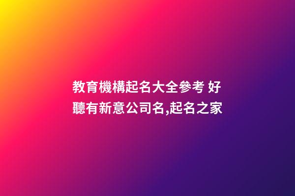 教育機構起名大全參考 好聽有新意公司名,起名之家-第1張-公司起名-玄機派